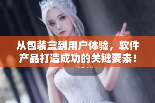 從包裝盒到用戶體驗(yàn)，軟件產(chǎn)品打造成功的關(guān)鍵要素！