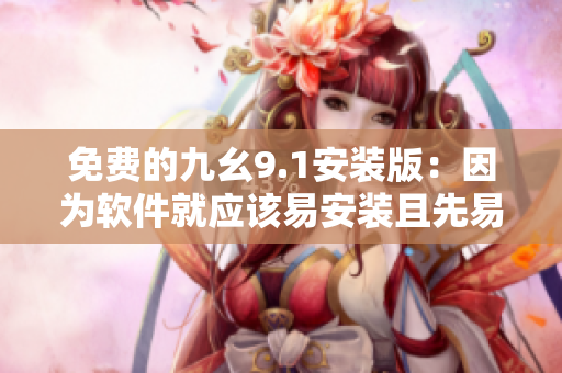 免費的九幺9.1安裝版：因為軟件就應該易安裝且先易用