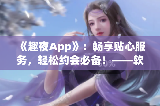 《趣夜App》：暢享貼心服務，輕松約會必備！——軟件下載推薦