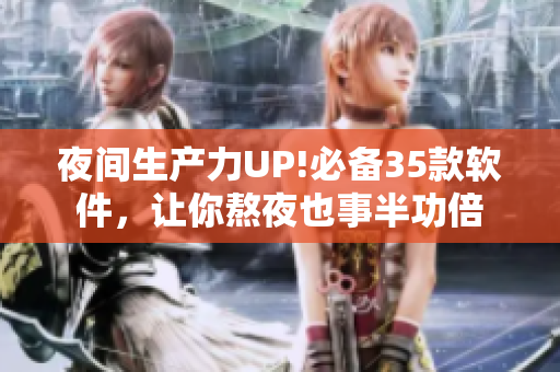 夜間生產(chǎn)力UP!必備35款軟件，讓你熬夜也事半功倍
