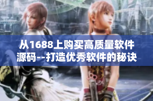 從1688上購買高質量軟件源碼--打造優(yōu)秀軟件的秘訣