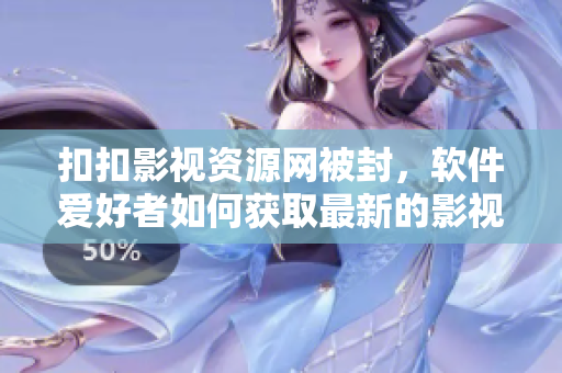 扣扣影視資源網(wǎng)被封，軟件愛好者如何獲取最新的影視資源？