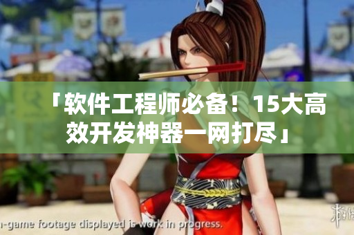 「軟件工程師必備！15大高效開發(fā)神器一網(wǎng)打盡」