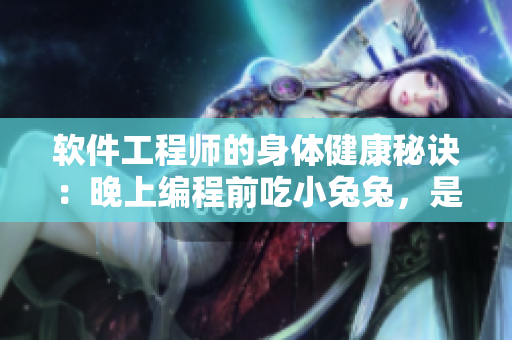 軟件工程師的身體健康秘訣：晚上編程前吃小兔兔，是否有效？