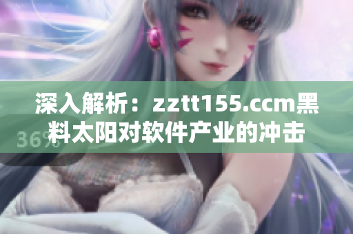 深入解析：zztt155.ccm黑料太陽(yáng)對(duì)軟件產(chǎn)業(yè)的沖擊