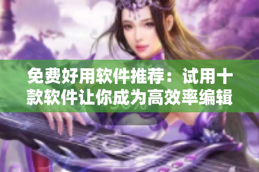 免費好用軟件推薦：試用十款軟件讓你成為高效率編輯