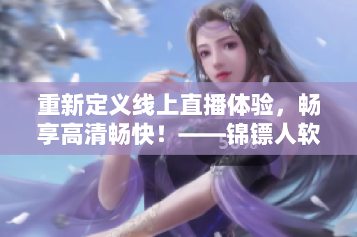 重新定義線上直播體驗，暢享高清暢快！——錦鏢人軟件在線觀看全解析！