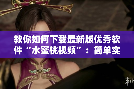 教你如何下載最新版優(yōu)秀軟件“水蜜桃視頻”：簡(jiǎn)單實(shí)用的方法！
