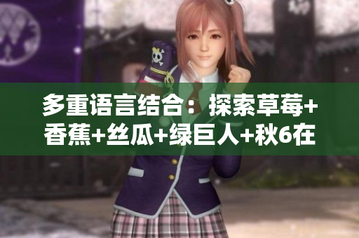 多重語言結(jié)合：探索草莓+香蕉+絲瓜+綠巨人+秋6在軟件中的應(yīng)用前景