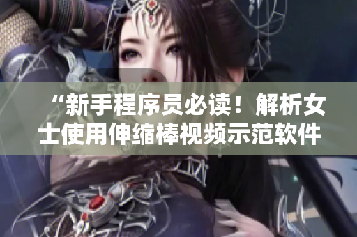 “新手程序員必讀！解析女士使用伸縮棒視頻示范軟件中最常見的錯(cuò)誤”