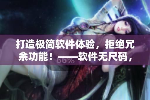 打造極簡(jiǎn)軟件體驗(yàn)，拒絕冗余功能！——軟件無尺碼，專注精品產(chǎn)品