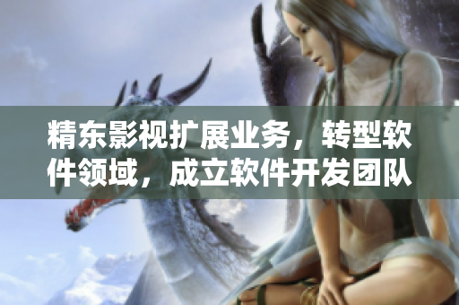 精東影視擴(kuò)展業(yè)務(wù)，轉(zhuǎn)型軟件領(lǐng)域，成立軟件開發(fā)團(tuán)隊(duì)