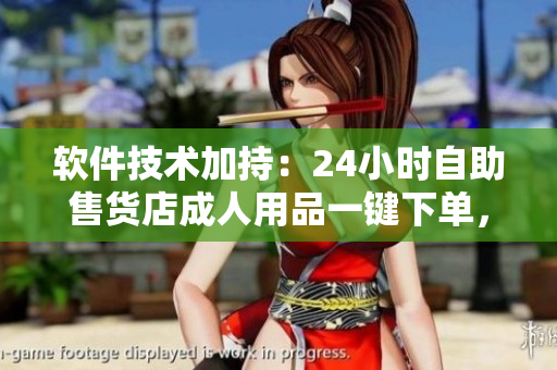 軟件技術(shù)加持：24小時(shí)自助售貨店成人用品一鍵下單，暢享高效便捷