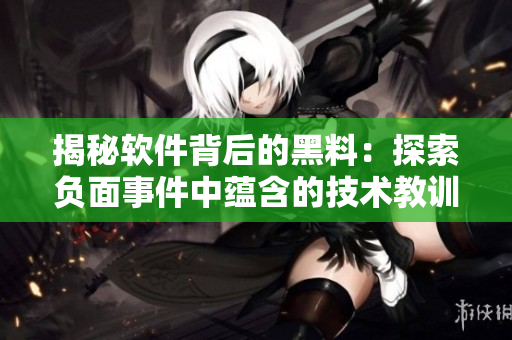 揭秘軟件背后的黑料：探索負(fù)面事件中蘊含的技術(shù)教訓(xùn)與正能量