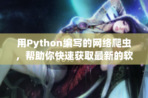 用Python編寫的網(wǎng)絡(luò)爬蟲，幫助你快速獲取最新的軟件開發(fā)資訊！