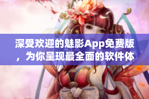 深受歡迎的魅影App免費(fèi)版，為你呈現(xiàn)最全面的軟件體驗(yàn)