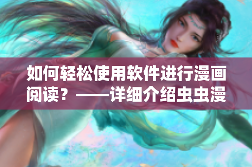如何輕松使用軟件進(jìn)行漫畫閱讀？——詳細(xì)介紹蟲蟲漫畫觀看入口
