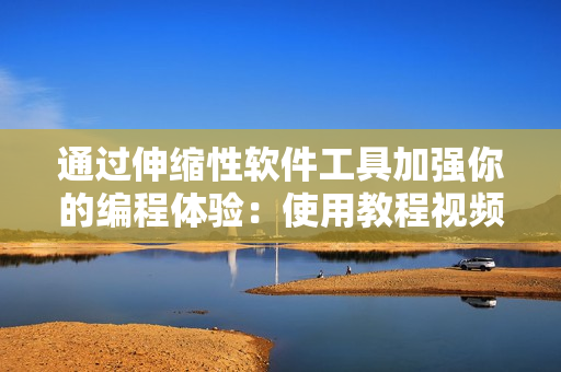 通過伸縮性軟件工具加強(qiáng)你的編程體驗(yàn)：使用教程視頻解析