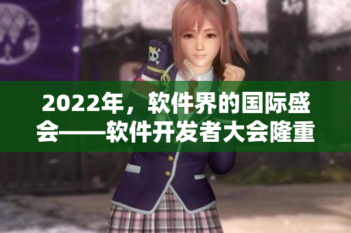 2022年，軟件界的國(guó)際盛會(huì)——軟件開發(fā)者大會(huì)隆重召開