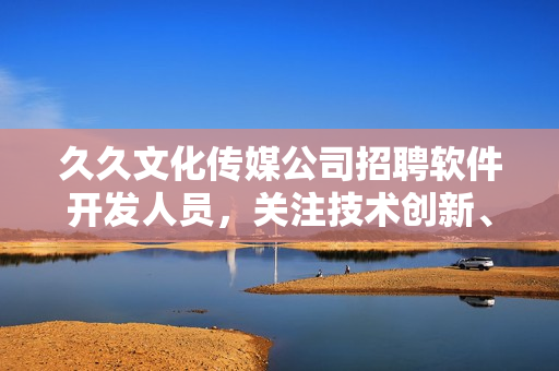 久久文化傳媒公司招聘軟件開發(fā)人員，關(guān)注技術(shù)創(chuàng)新、注重用戶體驗(yàn)，歡迎加入