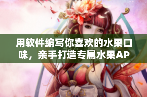 用軟件編寫你喜歡的水果口味，親手打造專屬水果APP！