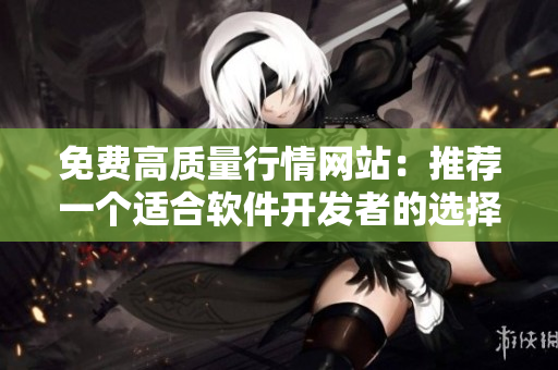 免費(fèi)高質(zhì)量行情網(wǎng)站：推薦一個(gè)適合軟件開(kāi)發(fā)者的選擇