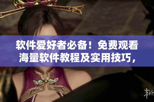軟件愛好者必備！免費(fèi)觀看海量軟件教程及實(shí)用技巧，盡在星空視頻影視大全