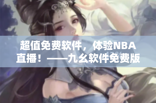 超值免費軟件，體驗NBA直播！——九幺軟件免費版給你精彩觀賽體驗
