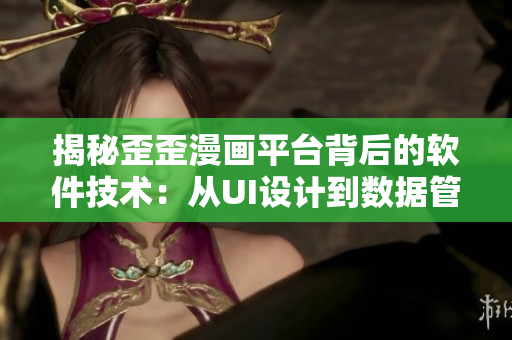 揭秘歪歪漫畫平臺背后的軟件技術(shù)：從UI設(shè)計到數(shù)據(jù)管理細節(jié)全解析