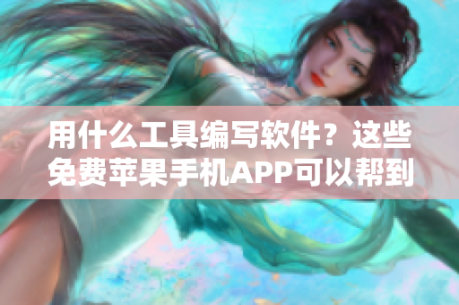 用什么工具編寫軟件？這些免費蘋果手機APP可以幫到你！
