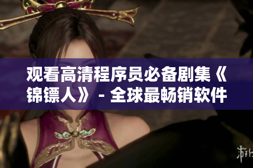 觀看高清程序員必備劇集《錦鏢人》 - 全球最暢銷軟件相關(guān)電視劇 觀看高清程序員必備劇集《錦鏢人》 - 全球最暢銷軟件相關(guān)電視劇