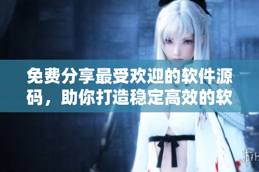 免費(fèi)分享最受歡迎的軟件源碼，助你打造穩(wěn)定高效的軟件產(chǎn)品