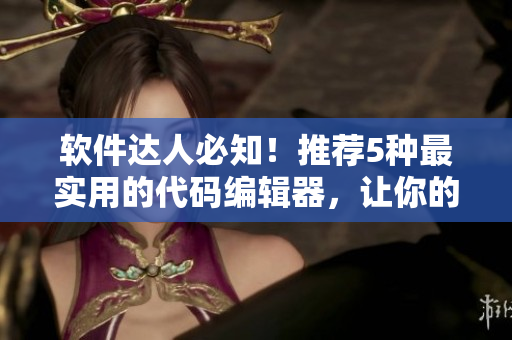 軟件達(dá)人必知！推薦5種最實(shí)用的代碼編輯器，讓你的編程更高效