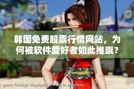 韓國免費股票行情網(wǎng)站,為何被軟件愛好者如此推崇? 韓國免費股票行情網(wǎng)站,為何被軟件愛好者如此推崇?