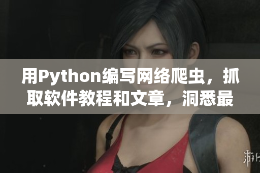 用Python編寫網(wǎng)絡(luò)爬蟲，抓取軟件教程和文章，洞悉最新技術(shù)動向!