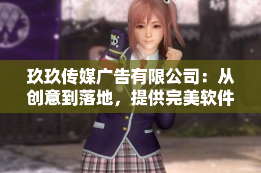 玖玖傳媒廣告有限公司：從創(chuàng)意到落地，提供完美軟件解決方案！