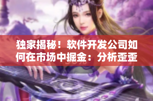 獨家揭秘！軟件開發(fā)公司如何在市場中掘金：分析歪歪漫畫平臺成功的秘訣！