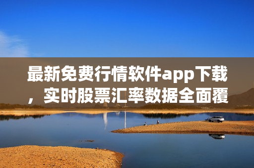 最新免費行情軟件app下載，實時股票匯率數(shù)據(jù)全面覆蓋，助您投資添利！