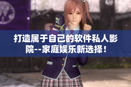 打造屬于自己的軟件私人影院--家庭娛樂(lè)新選擇！