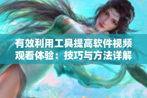 有效利用工具提高軟件視頻觀看體驗：技巧與方法詳解