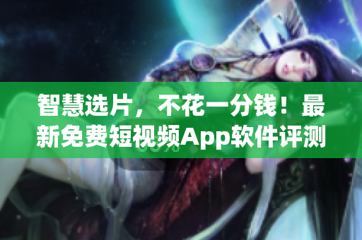 智慧選片，不花一分錢！最新免費(fèi)短視頻App軟件評測