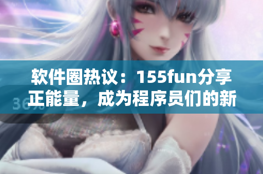 軟件圈熱議：155fun分享正能量，成為程序員們的新寵