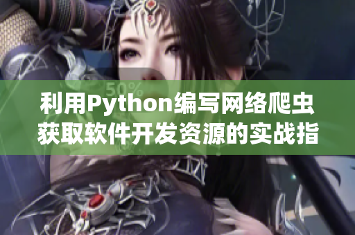 利用Python編寫(xiě)網(wǎng)絡(luò)爬蟲(chóng)獲取軟件開(kāi)發(fā)資源的實(shí)戰(zhàn)指南