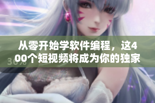 從零開始學(xué)軟件編程，這400個短視頻將成為你的獨家課程資料！