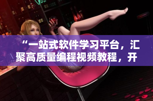 “一站式軟件學(xué)習(xí)平臺，匯聚高質(zhì)量編程視頻教程，開啟你的編程之旅！”