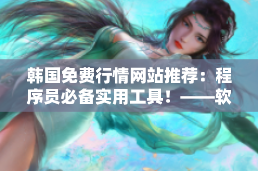 韓國免費(fèi)行情網(wǎng)站推薦：程序員必備實用工具！——軟件編寫新聞報道