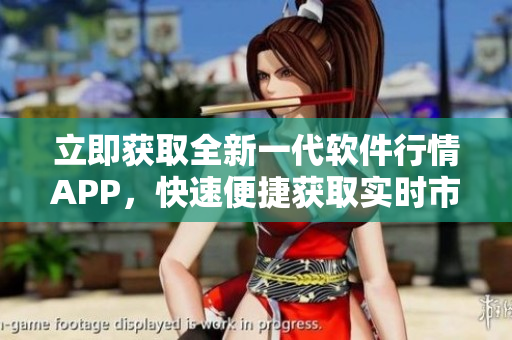 立即獲取全新一代軟件行情APP，快速便捷獲取實時市場趨勢與交易動態(tài)