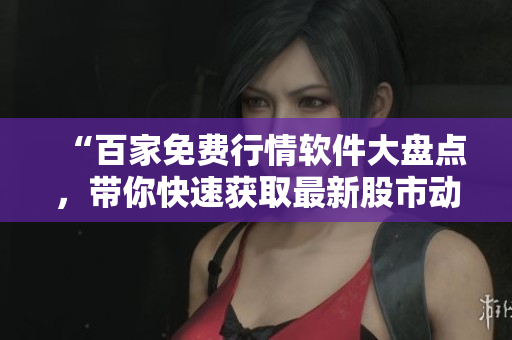 “百家免費行情軟件大盤點，帶你快速獲取最新股市動態(tài)！”