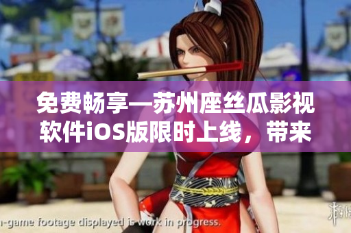免費(fèi)暢享—蘇州座絲瓜影視軟件iOS版限時上線，帶來高清影片視聽盛宴