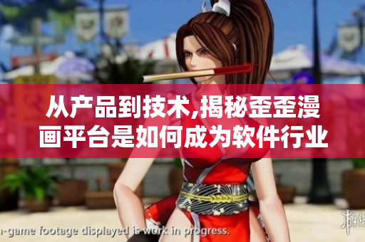 從產(chǎn)品到技術(shù),揭秘歪歪漫畫平臺(tái)是如何成為軟件行業(yè)翹楚的 從產(chǎn)品到技術(shù),揭秘歪歪漫畫平臺(tái)是如何成為軟件行業(yè)翹楚的